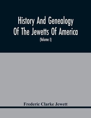 History And Genealogy Of The Jewetts Of America; A Record Of Edward Jewett, Of Bradford, West Riding Of Yorkshire, England, And Of His Two Emigrant So by Clarke Jewett, Frederic