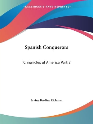 Spanish Conquerors: Chronicles of America Part 2 by Richman, Irving Berdine