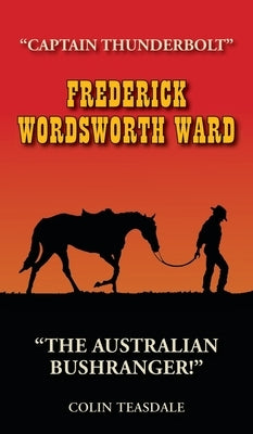 Frederick Wordsworth Ward: Captain Thunderbolt - The Australian Bushranger by Teasdale, Colin