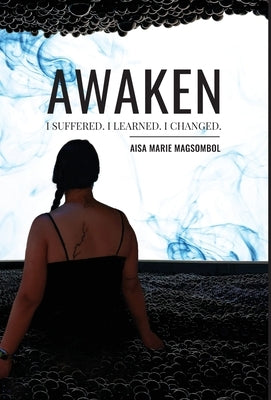 Awaken: I Suffered. I Learned. I Changed. by Magsombol, Aisa M.
