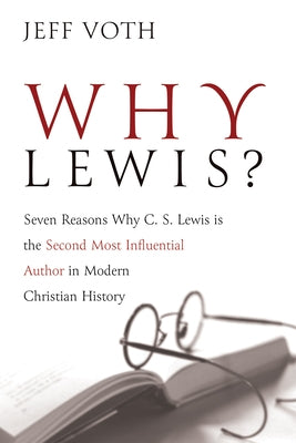 Why Lewis?: Seven Reasons Why C. S. Lewis Is the Second Most Influential Author in Modern Christian History by Voth, Jeff