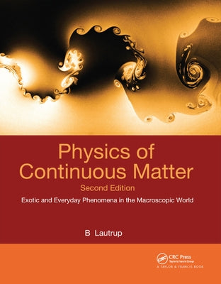Physics of Continuous Matter: Exotic and Everyday Phenomena in the Macroscopic World by Lautrup, B.