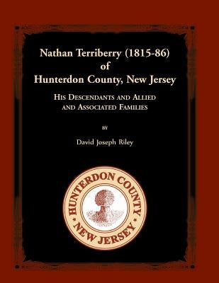 Nathan Terriberry (1815-86) of Hunterdon County, New Jersey: His Descendants, and Allied and Associated Families by Riley, David Joseph