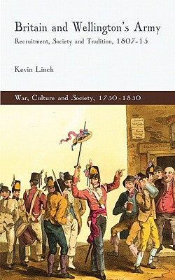 Britain and Wellington's Army: Recruitment, Society and Tradition, 1807-15 by Linch, K.