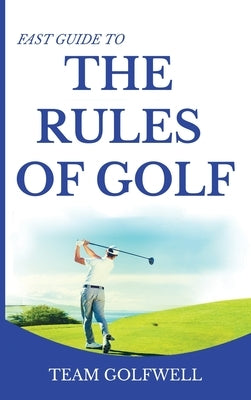 Fast Guide to the RULES OF GOLF: Fast Guide to Golf Rules 6 x 9 inch Hardback by Golfwell, Team