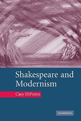 Shakespeare and Modernism by Dipietro, Cary