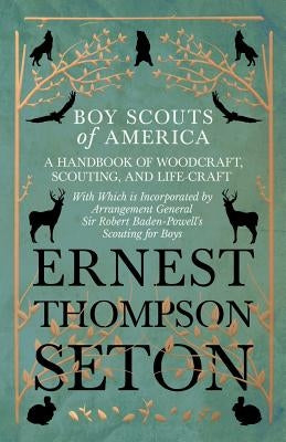Boy Scouts of America - A Handbook of Woodcraft, Scouting, and Life-Craft - With Which Is Incorporated by Arrangement General Sir Robert Baden-Powell' by Seton, Ernest Thompson