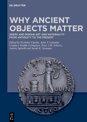 Why Ancient Objects Matter: Greek and Roman Art and Materiality from Antiquity to the Present by Cipolla, Nicholas