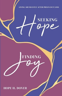 Seeking Hope, Finding Joy: Living Abundantly After Pregnancy Loss by Dover, Hope H.