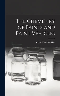 The Chemistry of Paints and Paint Vehicles by Hall, Clare Hamilton