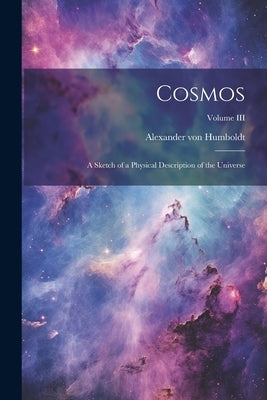 Cosmos: A Sketch of a Physical Description of the Universe; Volume III by Humboldt, Alexander Von