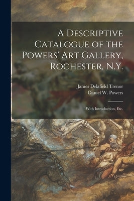 A Descriptive Catalogue of the Powers' Art Gallery, Rochester, N.Y.: With Introduction, Etc. by Trenor, James Delafield