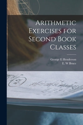 Arithmetic Exercises for Second Book Classes [microform] by Henderson, George E.