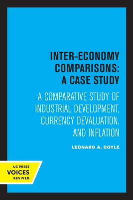 Inter-Economy Comparisons: A Case Study: A Comparative Study of Industrial Development, Currency Devaluation, and Inflation by Doyle, Leonard A.