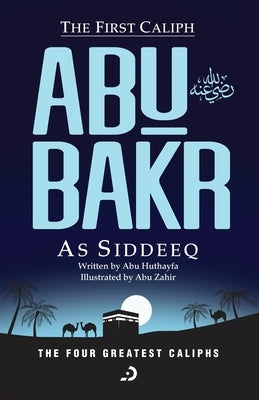The First Caliph - Abu Bakr As Siddeeq (RA) by Huthayfa, Abu