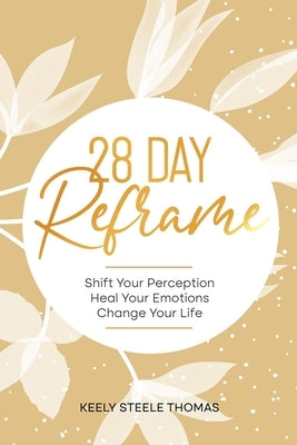 28 DAY Reframe: Shift Your Perception Heal Your Emotions Change Your Life by Thomas, Keely Steele