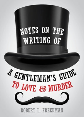 Notes on the Writing of a Gentleman's Guide to Love and Murder by Freedman, Robert L.