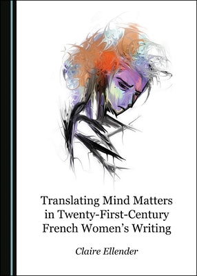 Translating Mind Matters in Twenty-First-Century French Women's Writing by Ellender, Claire