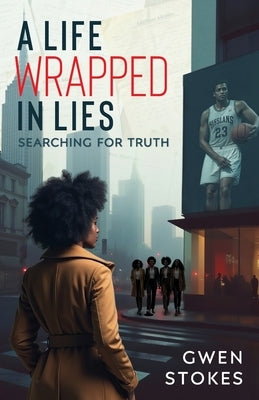 A Life Wrapped in Lies: Searching for Truth by Stokes, Gwen