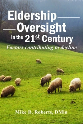 Eldership Oversight in the Twenty-First Century: : Factors Contributing to Decline by Roberts Dmin, Mike R.