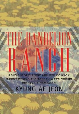 The Dandelion Ranch: A Love Story. Annie and Her Cowboy Marine During The Korean War's Chosin Reservoir Campaign by Jeon, Kyung Ae