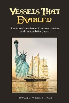 Vessels That Enabled: Liberty of Conscience, Freedom, Justice, and the Lamblike Beast by Weems, Howard