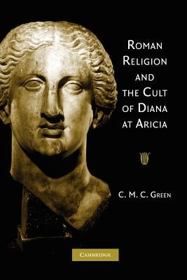 Roman Religion and the Cult of Diana at Aricia by Green, C. M. C.