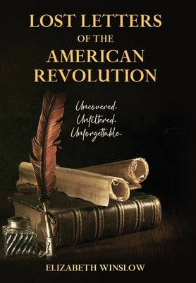 Lost Letters of the American Revolution: Uncovered, Unfiltered, Unforgettable by Winslow, Elizabeth