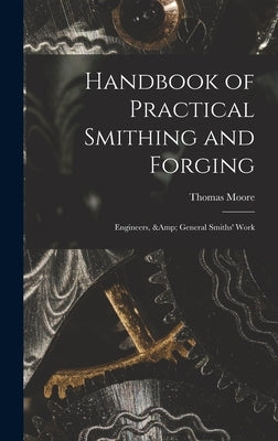 Handbook of Practical Smithing and Forging; Engineers, & General Smiths' Work by Moore, Thomas
