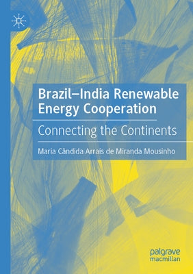 Brazil-India Renewable Energy Cooperation: Connecting the Continents by Arrais de Miranda Mousinho, Maria Cândid