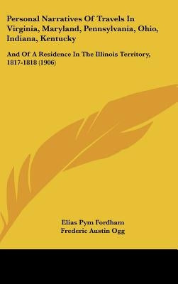 Personal Narratives Of Travels In Virginia, Maryland, Pennsylvania, Ohio, Indiana, Kentucky: And Of A Residence In The Illinois Territory, 1817-1818 ( by Fordham, Elias Pym