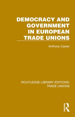 Democracy and Government in European Trade Unions by Carew, Anthony