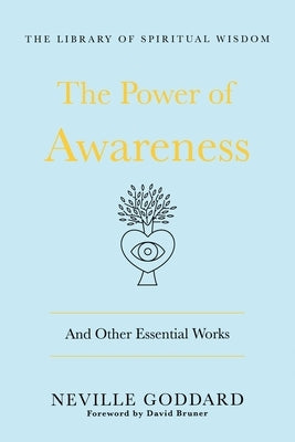 The Power of Awareness: And Other Essential Works: (The Library of Spiritual Wisdom) by Goddard, Neville