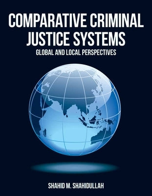 Comparative Criminal Justice Systems: Global and Local Perspectives by Shahidullah, Shahid M.