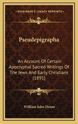 Pseudepigrapha: An Account Of Certain Apocryphal Sacred Writings Of The Jews And Early Christians (1891) by Deane, William John