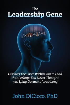 The Leadership Gene: Discover the Force Within You to Lead that Perhaps You Never Thought was Lying Dormant for so Long by Dicicco, John