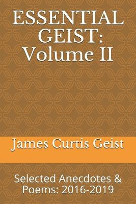 Essential Geist: Volume II: Selected Anecdotes & Poems: 2016-2019 by Geist, James Curtis