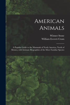 American Animals [microform]: a Popular Guide to the Mammals of North America, North of Mexico, With Intimate Biographies of the More Familiar Speci by Stone, Witmer 1866-1939