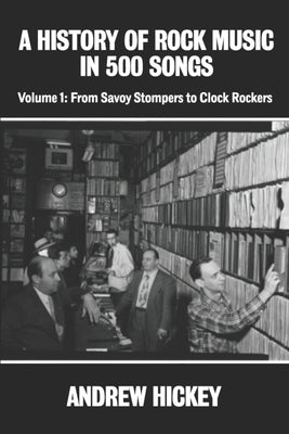 A History of Rock Music in 500 Songs vol 1: From Savoy Stompers to Clock Rockers by Hickey, Andrew