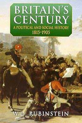 Britain's Century: A Political and Social History 1815-1905 by Rubinstein, W. D.