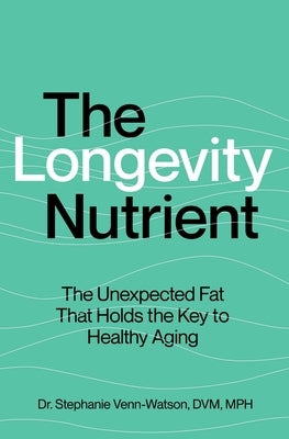 The Longevity Nutrient: The Unexpected Fat That Holds the Key to Healthy Aging by Venn-Watson, Stephanie
