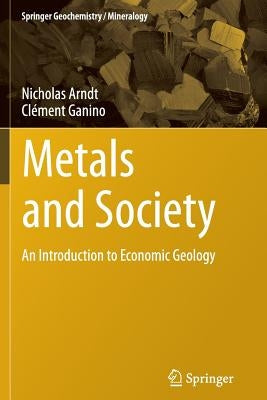 Metals and Society: An Introduction to Economic Geology by Arndt, Nicholas