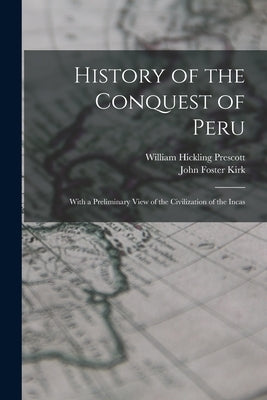 History of the Conquest of Peru; With a Preliminary View of the Civilization of the Incas by Prescott, William Hickling