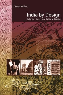 India by Design: Colonial History and Cultural Display by Mathur, Saloni