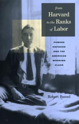From Harvard to the Ranks of Labor: Powers Hapgood and the American Working Class by Bussel, Michael Robert