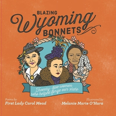 Blazing Wyoming Bonnets: Twenty-five women who helped forge our state by O'Hara, Melanie Marie