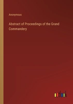 Abstract of Proceedings of the Grand Commandery by Anonymous
