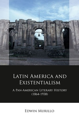 Latin America and Existentialism: A Pan-American Literary History (1864-1938) by Murillo, Edwin