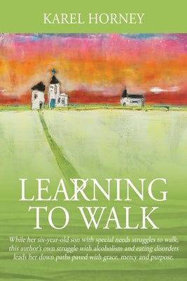 Learning to Walk: While her six-year-old son with special needs struggles to walk, this author's own struggle with alcoholism and eating by Horney, Karel