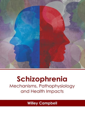 Schizophrenia: Mechanisms, Pathophysiology and Health Impacts by Campbell, Willey